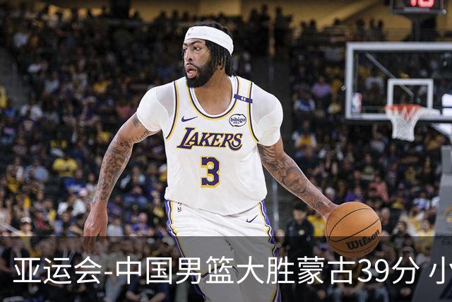 亚运会-中国男篮大胜蒙古39分 小组赛开门红